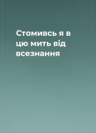 Стомивсь я в цю мить від всезнання