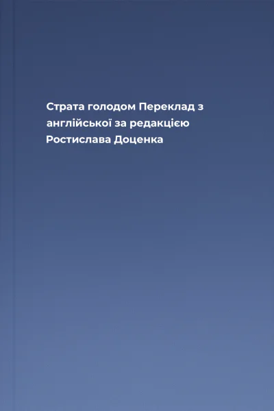 Страта голодом Переклад з англійської за редакцією Ростислава Доценка