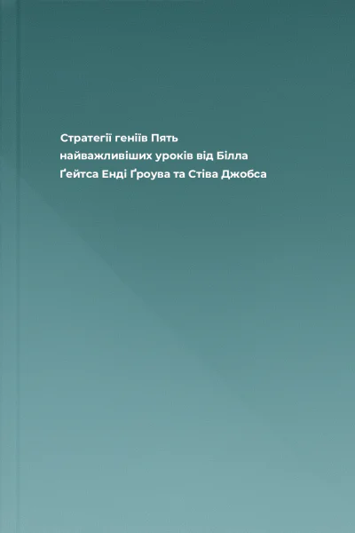 Стратегії геніїв Пять найважливіших уроків від Білла Ґейтса Енді Ґроува та Стіва Джобса