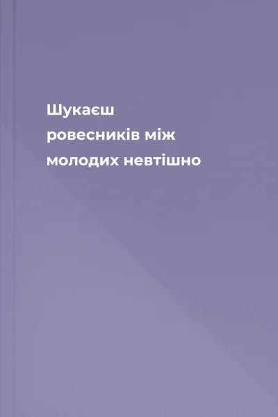 Шукаєш ровесників між молодих невтішно