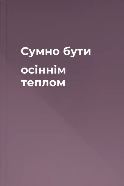 Сумно бути осіннім теплом