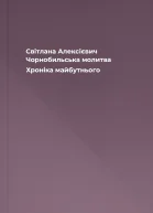 Світлана Алексієвич Чорнобильська молитва Хроніка майбутнього