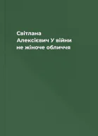Світлана Алексієвич У війни не жіноче обличчя