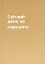Світлий день не марнуйте
