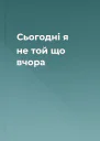 Сьогодні я не той що вчора