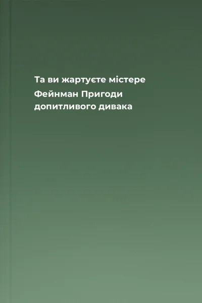 Та ви жартуєте містере Фейнман Пригоди допитливого дивака