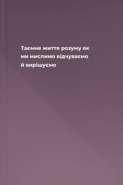 Таємне життя розуму  як ми мислимо відчуваємо й вирішуємо