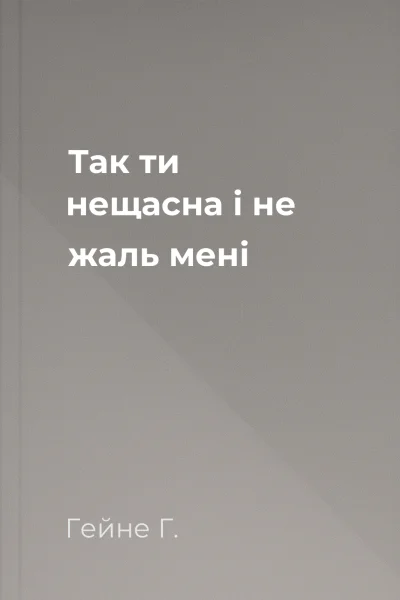 Так ти нещасна і не жаль мені
