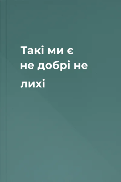 Такі ми є  не добрі не лихі