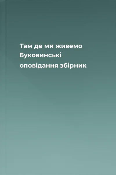 Там де ми живемо Буковинські оповідання збірник