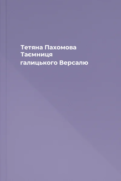 Тетяна Пахомова Таємниця галицького Версалю