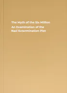 The Myth of the Six Million An Examination of the Nazi Extermination Plot
