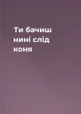 Ти бачиш нині слід коня