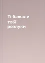 Ті бажали тобі розлуки