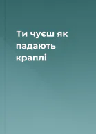 Ти чуєш як падають краплі