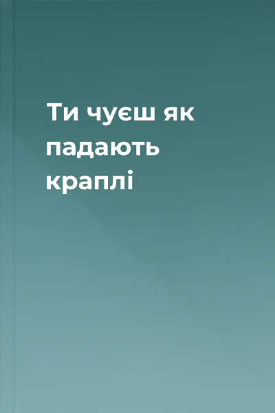 Ти чуєш як падають краплі