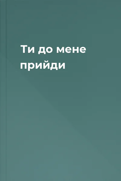 Ти до мене прийди
