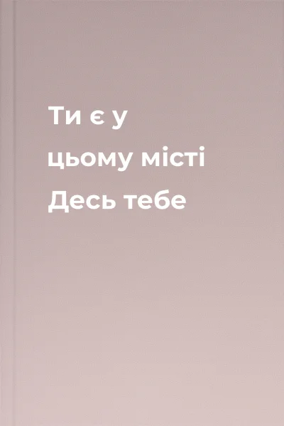 Ти є у цьому місті Десь тебе