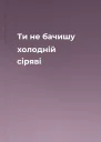 Ти не бачишу холодній сіряві
