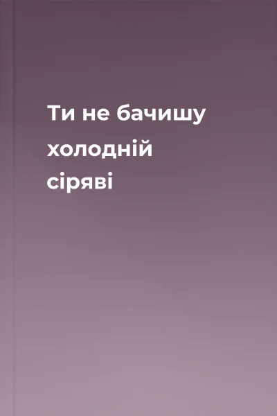 Ти не бачишу холодній сіряві