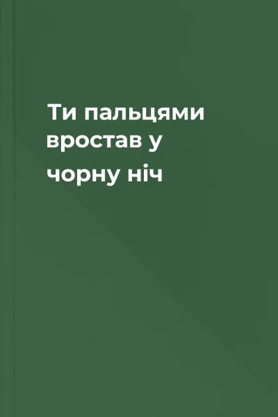 Ти пальцями вростав у чорну ніч