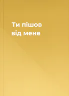 Ти пішов від мене