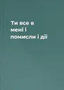 Ти  все в мені  і помисли і дії