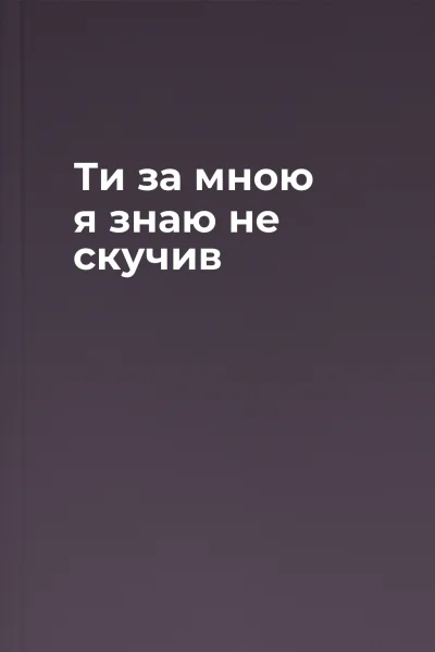 Ти за мною я знаю не скучив
