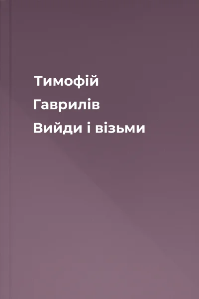 Тимофій Гаврилів Вийди і візьми