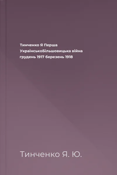 Тинченко Я Перша УкраїнськоБільшовицька війна грудень 1917  березень 1918