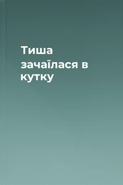 Тиша зачаїлася в кутку