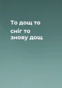 То дощ то сніг то знову дощ