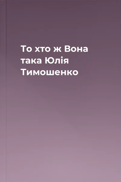То хто ж Вона така Юлія Тимошенко
