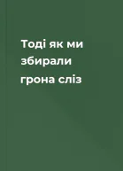 Тоді як ми збирали грона сліз