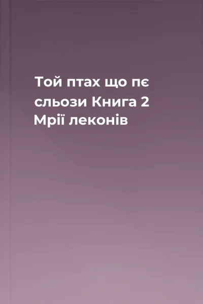 Той птах що пє сльози Книга 2 Мрії леконів Той птах що пє сльози Книга 2 Мрії леконів