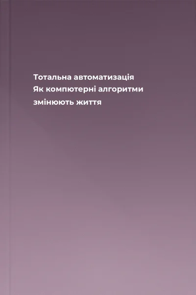 Тотальна автоматизація Як компютерні алгоритми змінюють життя