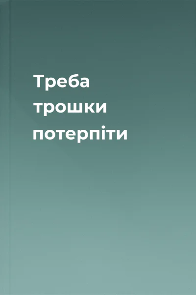 Треба трошки потерпіти Треба трошки потерпіти