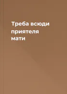 Треба всюди приятеля мати