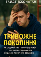 Тривожне покоління Як радикальна трансформація дитинства спричинила епідемію психічних розладів