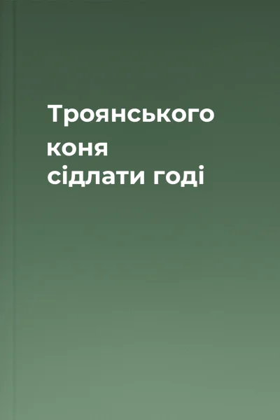 Троянського коня сідлати годі