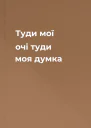 Туди мої очі туди моя думка