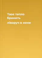 Твоє тепло бринить ліворуч в мене
