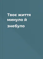 Твоє життя минуло й знебуло
