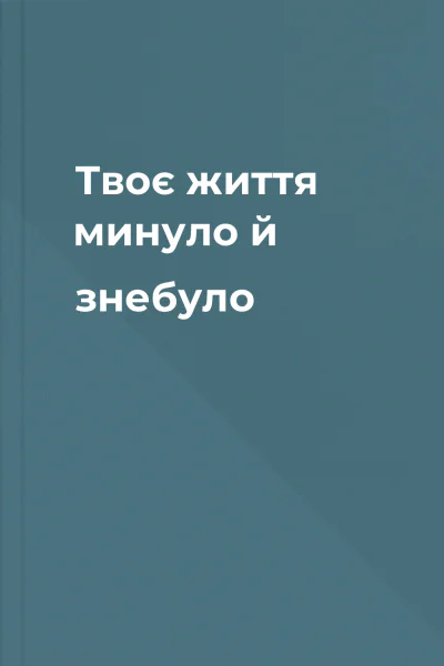 Твоє життя минуло й знебуло