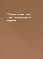 Твори в трьох томах Том І Оповідання та нариси