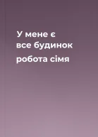 У мене є все  будинок робота сімя