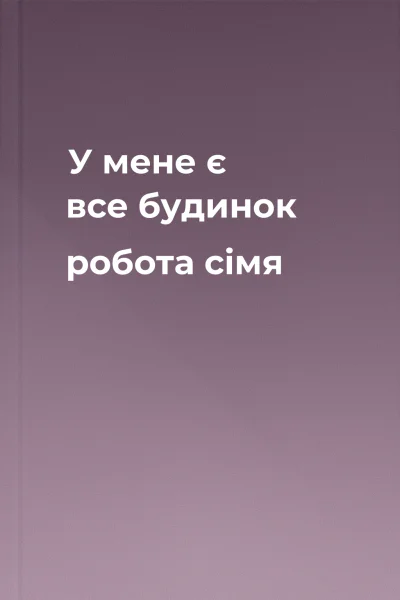 У мене є все  будинок робота сімя