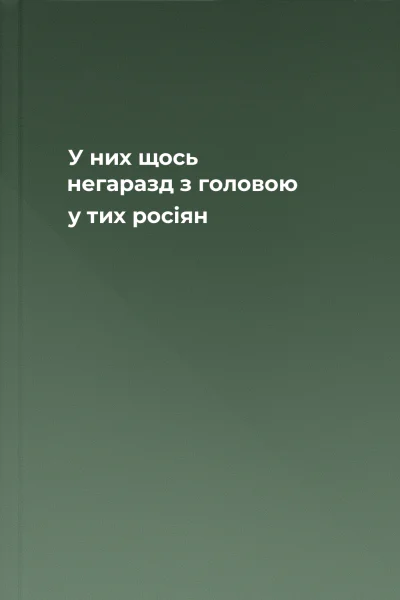 У них щось негаразд з головою у тих росіян