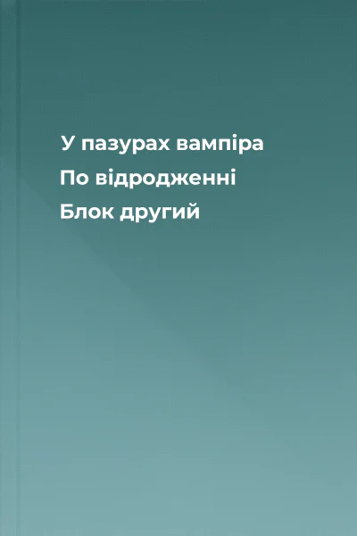 У пазурах вампіра По відродженні Блок другий У пазурах вампіра По відродженні Блок другий