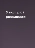 У полі ріс і розвивався
